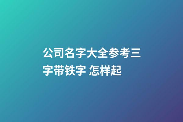 公司名字大全参考三字带铁字 怎样起-第1张-公司起名-玄机派